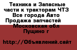 Техника и Запасные части к тракторам ЧТЗ - Все города Авто » Продажа запчастей   . Московская обл.,Пущино г.